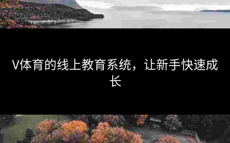 V体育的线上教育系统，让新手快速成长