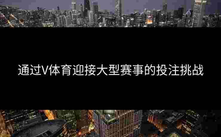 通过V体育迎接大型赛事的投注挑战
