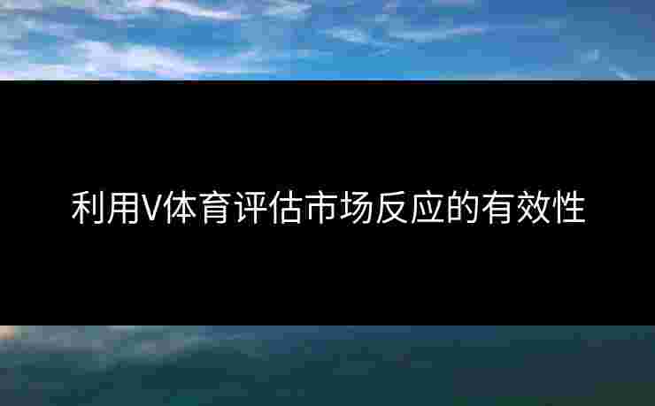 利用V体育评估市场反应的有效性