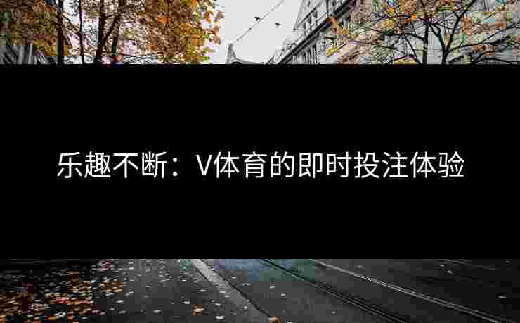 乐趣不断：V体育的即时投注体验