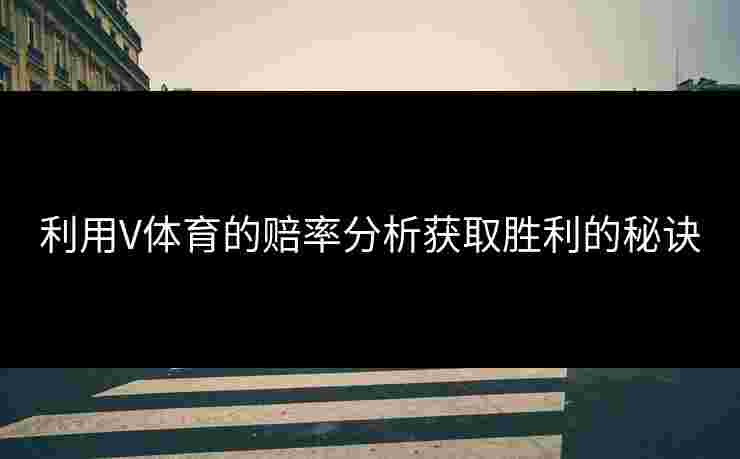 利用V体育的赔率分析获取胜利的秘诀