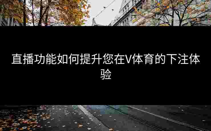 直播功能如何提升您在V体育的下注体验