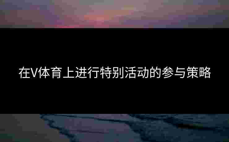 在V体育上进行特别活动的参与策略