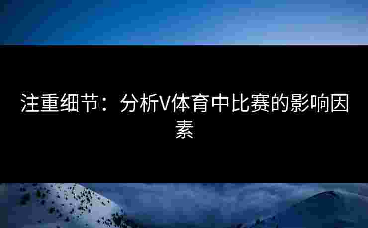 注重细节：分析V体育中比赛的影响因素