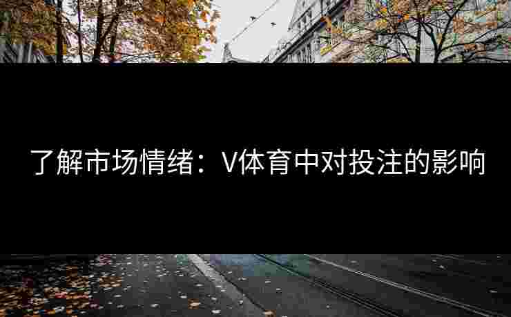 了解市场情绪：V体育中对投注的影响