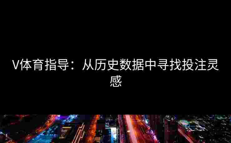 V体育指导：从历史数据中寻找投注灵感