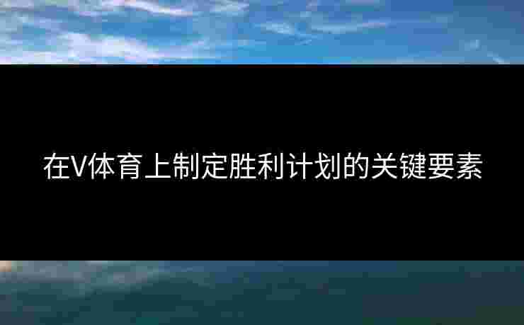 在V体育上制定胜利计划的关键要素