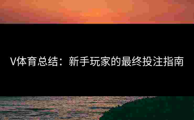 V体育总结：新手玩家的最终投注指南