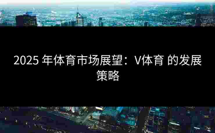 2025 年体育市场展望：V体育 的发展策略