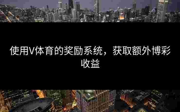使用V体育的奖励系统，获取额外博彩收益