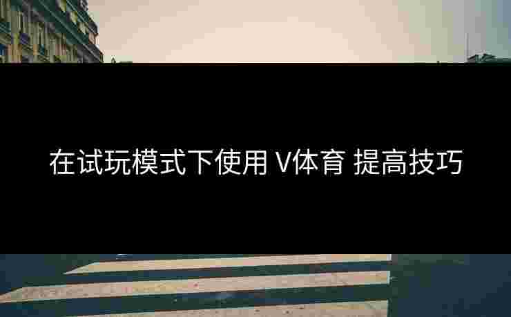 在试玩模式下使用 V体育 提高技巧