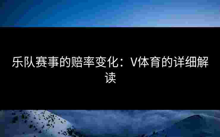 乐队赛事的赔率变化：V体育的详细解读