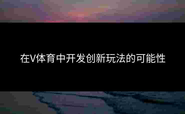 在V体育中开发创新玩法的可能性