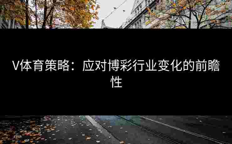 V体育策略：应对博彩行业变化的前瞻性