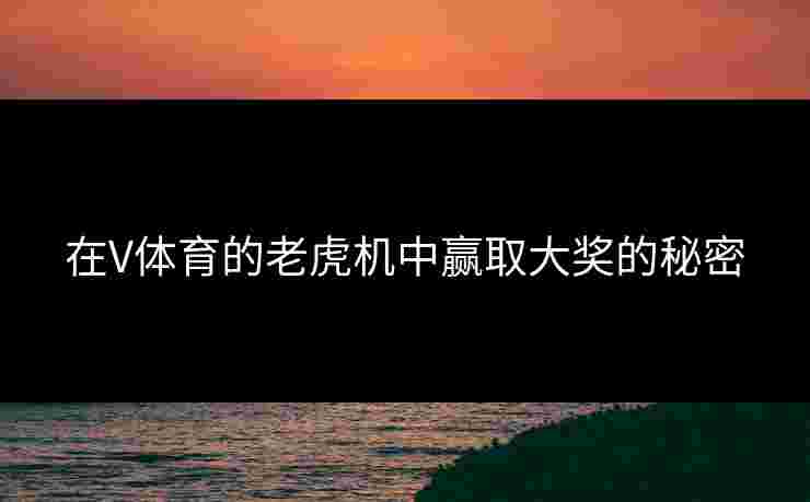 在V体育的老虎机中赢取大奖的秘密