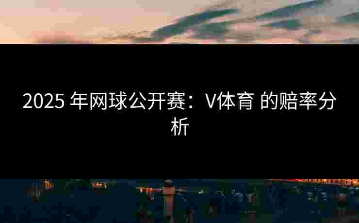 2025 年网球公开赛：V体育 的赔率分析