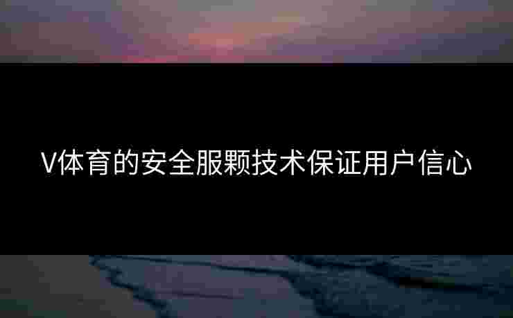 V体育的安全服颗技术保证用户信心