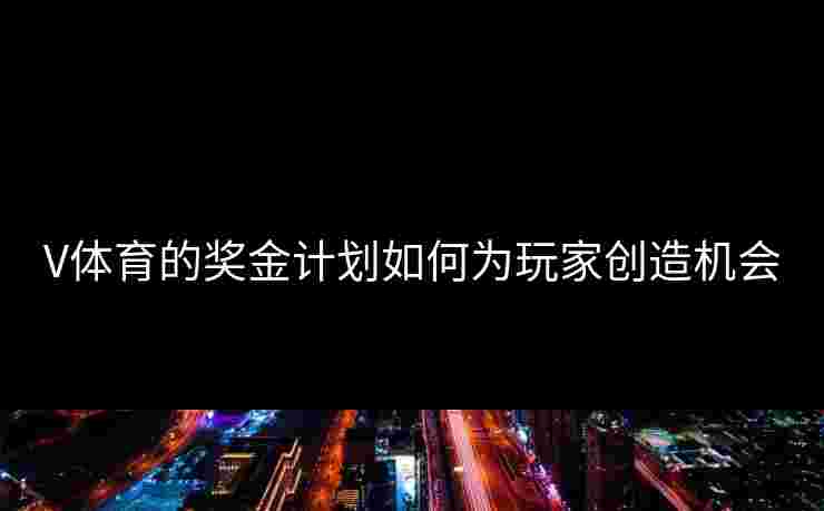 V体育的奖金计划如何为玩家创造机会