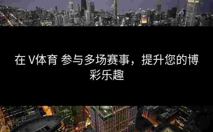 在 V体育 参与多场赛事，提升您的博彩乐趣