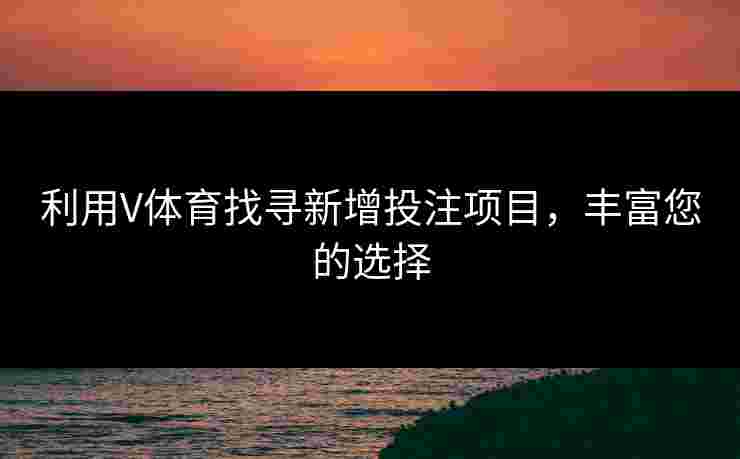 利用V体育找寻新增投注项目，丰富您的选择
