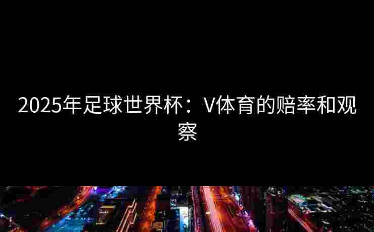 2025年足球世界杯：V体育的赔率和观察