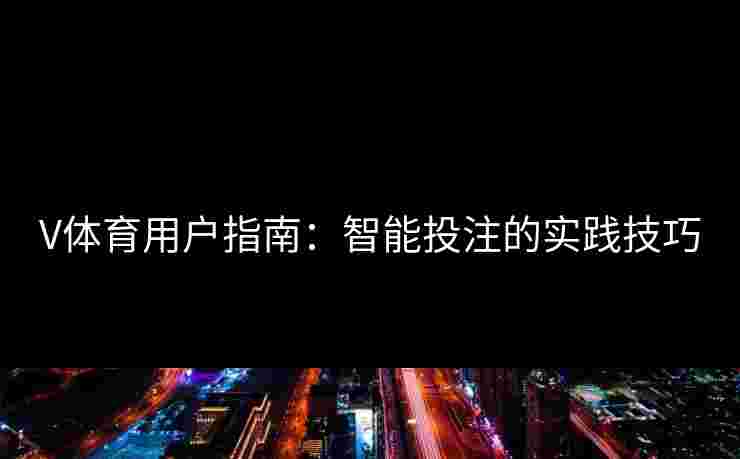 V体育用户指南：智能投注的实践技巧