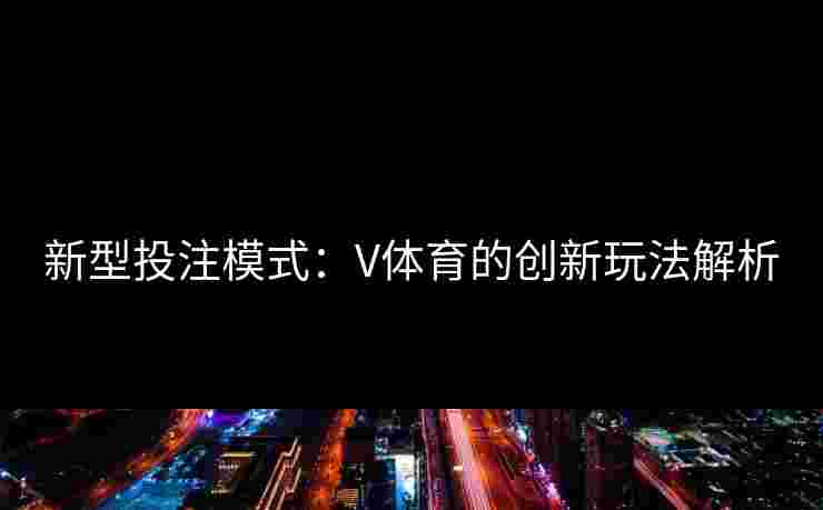 新型投注模式：V体育的创新玩法解析